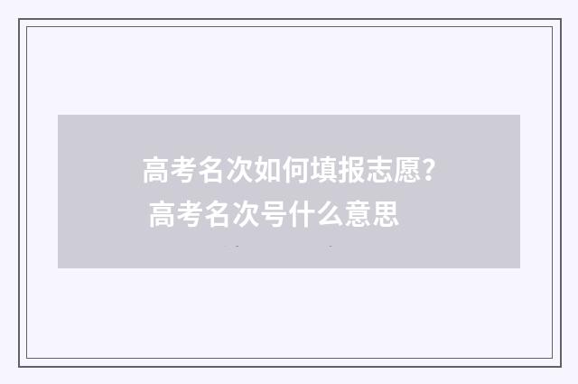 高考名次如何填报志愿？ 高考名次号什么意思