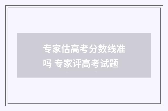 专家估高考分数线准吗 专家评高考试题
