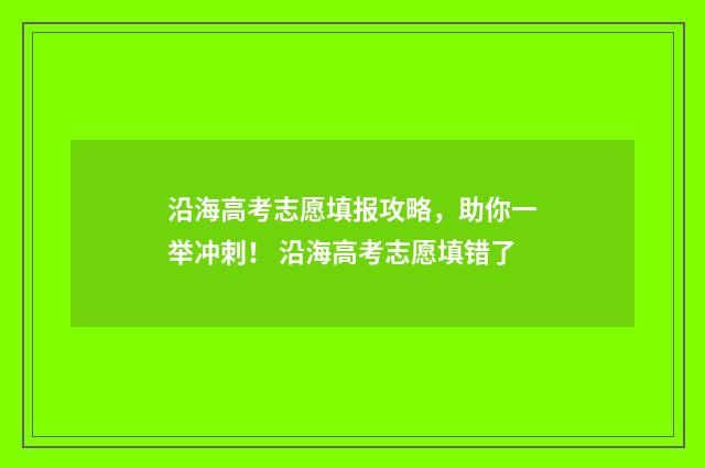 沿海高考志愿填报攻略，助你一举冲刺！ 沿海高考志愿填错了