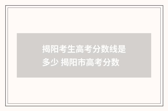 揭阳考生高考分数线是多少 揭阳市高考分数