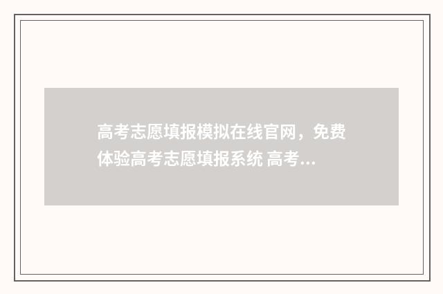 高考志愿填报模拟在线官网，免费体验高考志愿填报系统 高考志愿填报模拟
