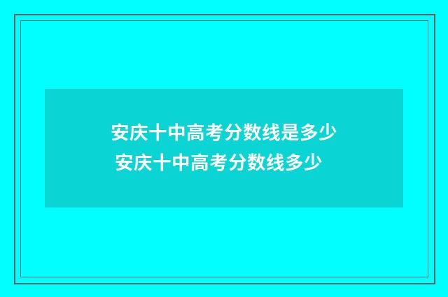 安庆十中高考分数线是多少 安庆十中高考分数线多少