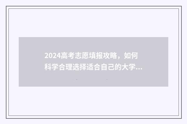 2024高考志愿填报攻略，如何科学合理选择适合自己的大学？ 2024高考志愿填报表样本