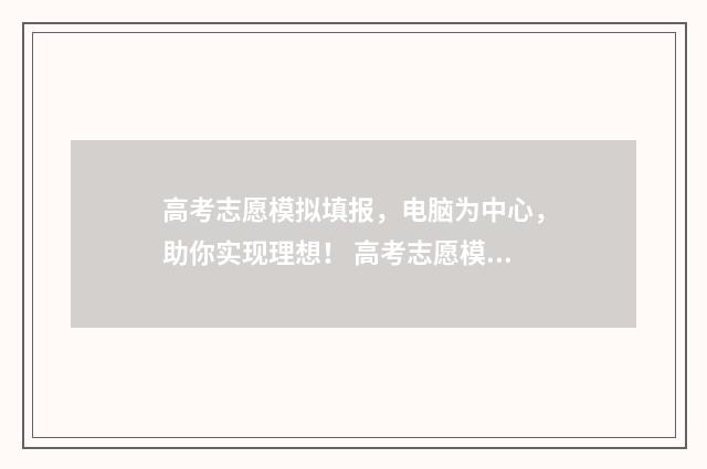 高考志愿模拟填报，电脑为中心，助你实现理想！ 高考志愿模拟填报系统入口