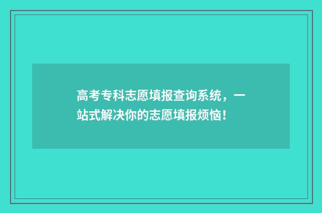 高考专科志愿填报查询系统，一站式解决你的志愿填报烦恼！