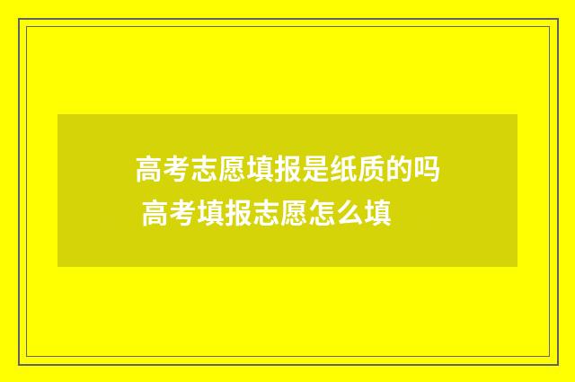 高考志愿填报是纸质的吗 高考填报志愿怎么填