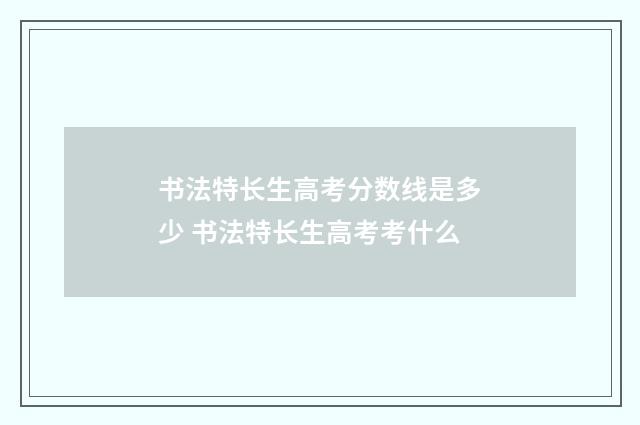 书法特长生高考分数线是多少 书法特长生高考考什么