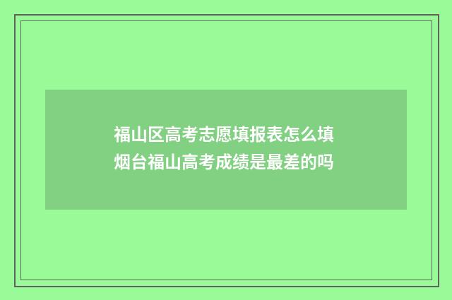 福山区高考志愿填报表怎么填 烟台福山高考成绩是最差的吗