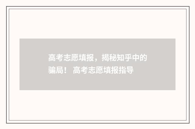 高考志愿填报，揭秘知乎中的骗局！ 高考志愿填报指导