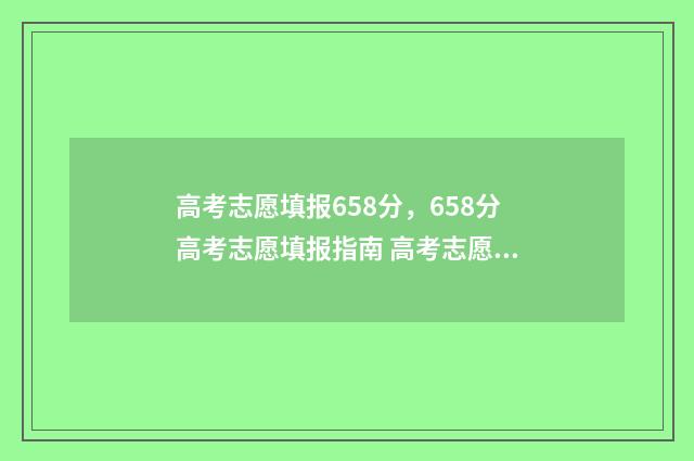 高考志愿填报658分，658分高考志愿填报指南 高考志愿填报助手