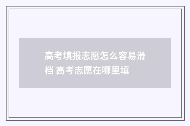 高考填报志愿怎么容易滑档 高考志愿在哪里填
