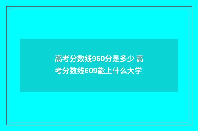 高考分数线960分是多少 高考分数线609能上什么大学