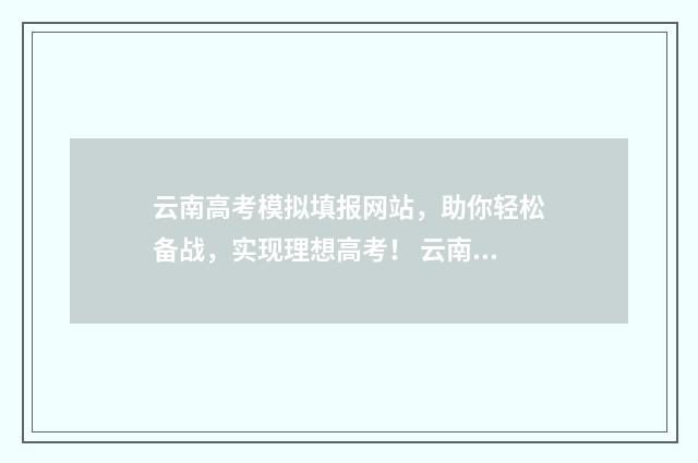 云南高考模拟填报网站，助你轻松备战，实现理想高考！ 云南高考模拟填报