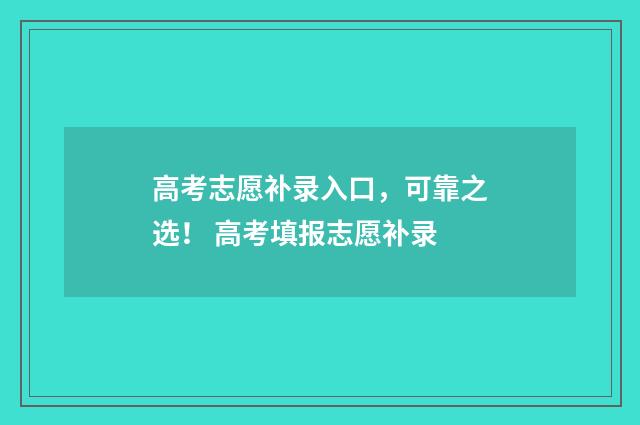 高考志愿补录入口，可靠之选！ 高考填报志愿补录