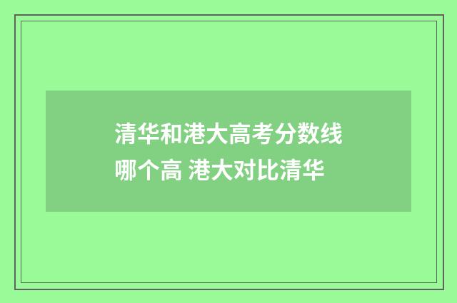 清华和港大高考分数线哪个高 港大对比清华