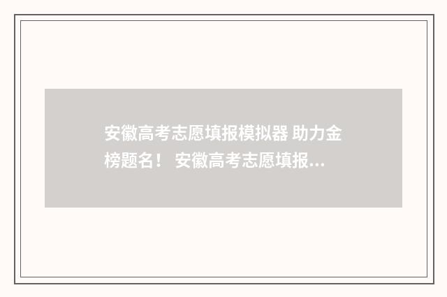 安徽高考志愿填报模拟器 助力金榜题名！ 安徽高考志愿填报服务系统