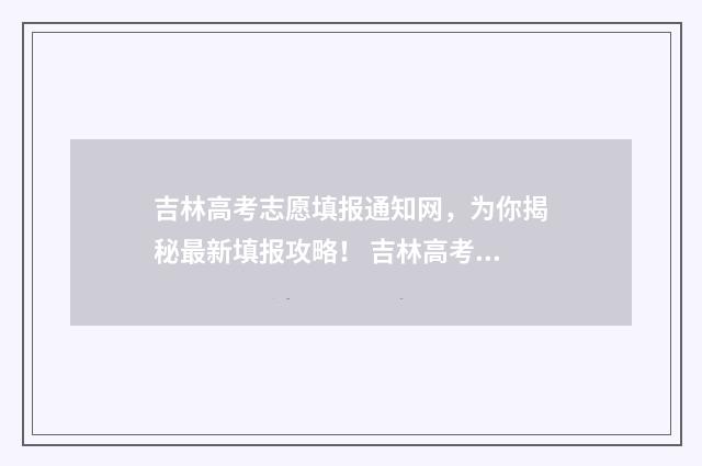 吉林高考志愿填报通知网，为你揭秘最新填报攻略！ 吉林高考志愿填报系统登录入口