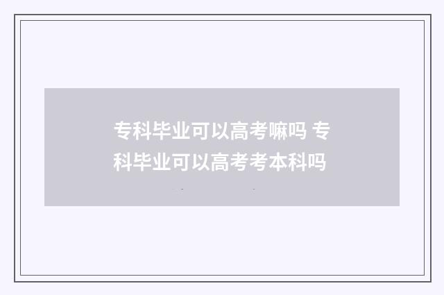 专科毕业可以高考嘛吗 专科毕业可以高考考本科吗