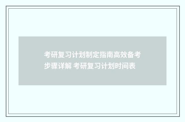 考研复习计划制定指南高效备考步骤详解 考研复习计划时间表