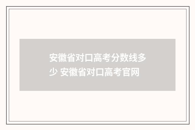 安徽省对口高考分数线多少 安徽省对口高考官网