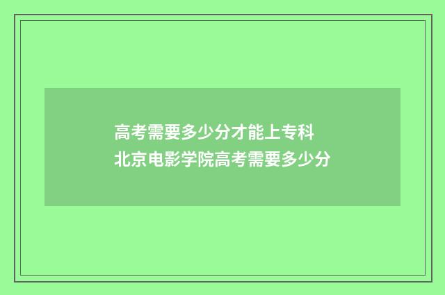 高考需要多少分才能上专科 北京电影学院高考需要多少分