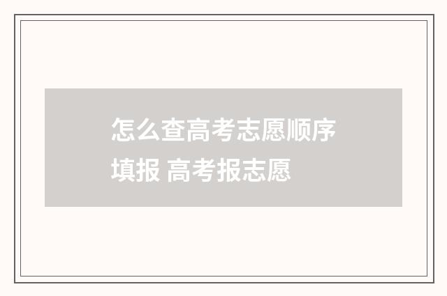 怎么查高考志愿顺序填报 高考报志愿