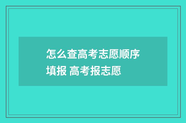 怎么查高考志愿顺序填报 高考报志愿