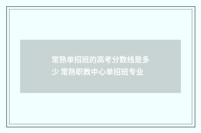 常熟单招班的高考分数线是多少 常熟职教中心单招班专业