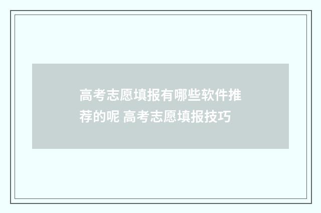 高考志愿填报有哪些软件推荐的呢 高考志愿填报技巧
