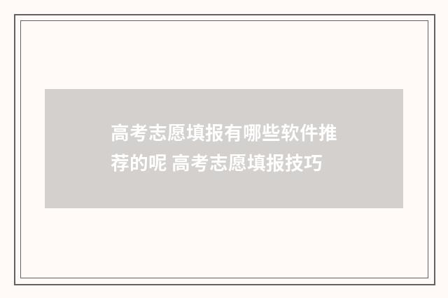 高考志愿填报有哪些软件推荐的呢 高考志愿填报技巧