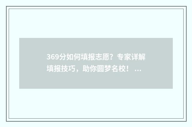 369分如何填报志愿？专家详解填报技巧，助你圆梦名校！ 369分能去什么学校