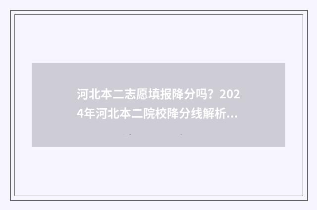 河北本二志愿填报降分吗？2024年河北本二院校降分线解析 河北省本二志愿结果什么时候出来