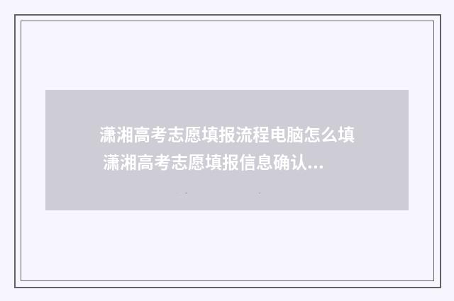 潇湘高考志愿填报流程电脑怎么填 潇湘高考志愿填报信息确认密码