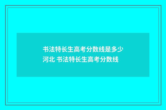 书法特长生高考分数线是多少河北 书法特长生高考分数线