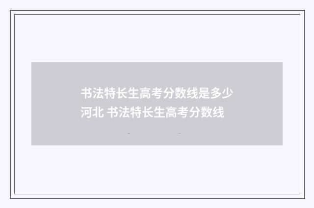 书法特长生高考分数线是多少河北 书法特长生高考分数线