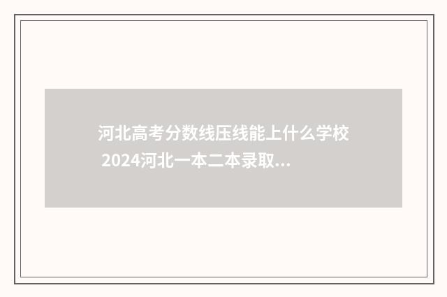 河北高考分数线压线能上什么学校 2024河北一本二本录取分数线