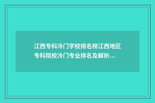 江西专科冷门学校排名榜江西地区专科院校冷门专业排名及解析 江西专科王牌专业