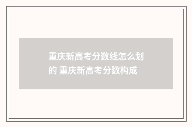 重庆新高考分数线怎么划的 重庆新高考分数构成
