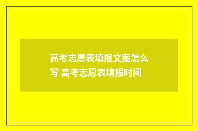 高考志愿表填报文案怎么写 高考志愿表填报时间