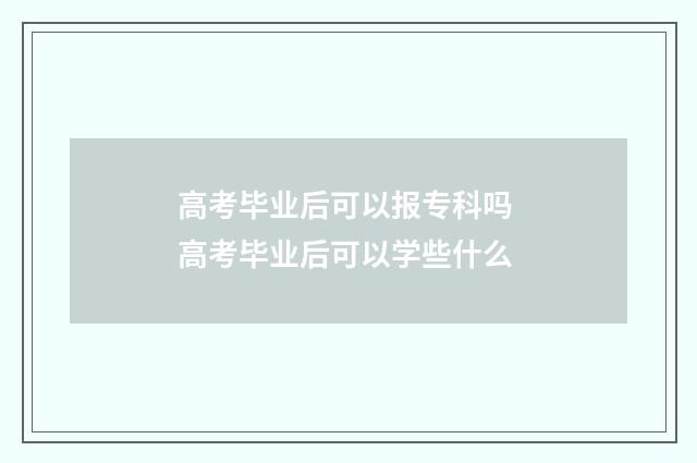 高考毕业后可以报专科吗 高考毕业后可以学些什么