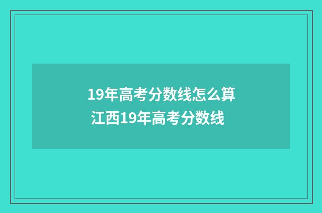 19年高考分数线怎么算 江西19年高考分数线