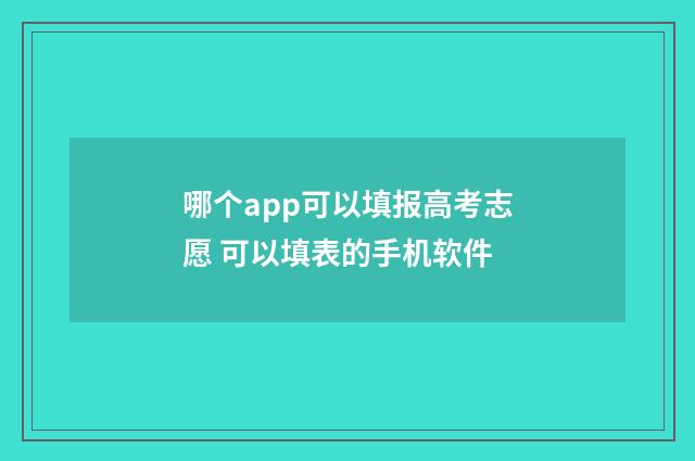 哪个app可以填报高考志愿 可以填表的手机软件