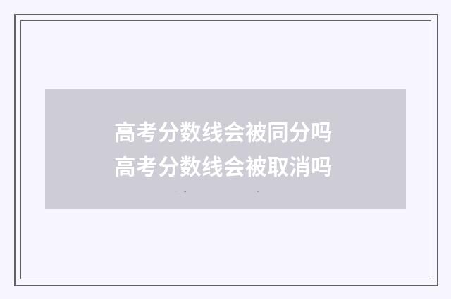 高考分数线会被同分吗 高考分数线会被取消吗