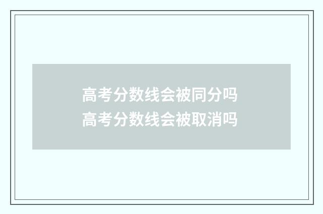 高考分数线会被同分吗 高考分数线会被取消吗