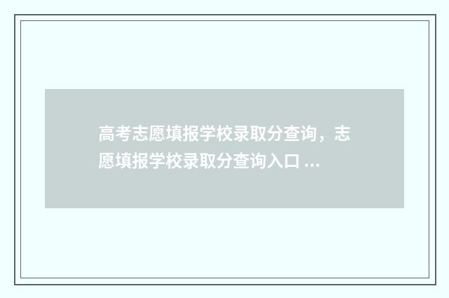 高考志愿填报学校录取分查询，志愿填报学校录取分查询入口 高考志愿填报学院代码是几位数