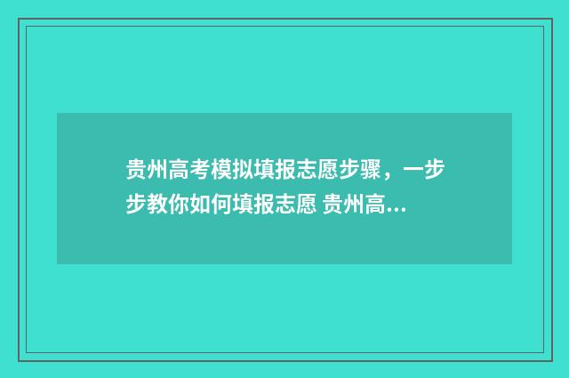 贵州高考模拟填报志愿步骤，一步步教你如何填报志愿 贵州高考模拟填志愿