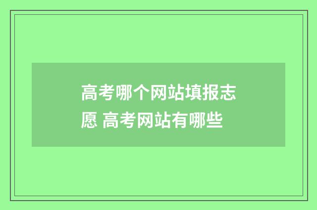 高考哪个网站填报志愿 高考网站有哪些