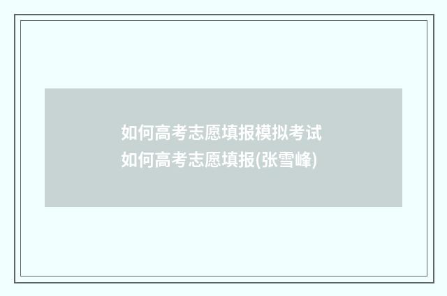 如何高考志愿填报模拟考试 如何高考志愿填报(张雪峰)