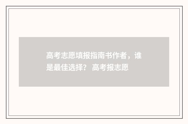 高考志愿填报指南书作者，谁是最佳选择？ 高考报志愿