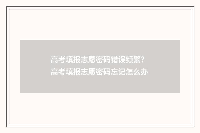 高考填报志愿密码错误频繁？ 高考填报志愿密码忘记怎么办